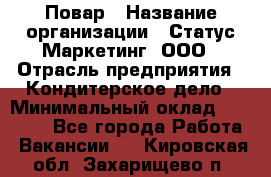 Повар › Название организации ­ Статус-Маркетинг, ООО › Отрасль предприятия ­ Кондитерское дело › Минимальный оклад ­ 30 000 - Все города Работа » Вакансии   . Кировская обл.,Захарищево п.